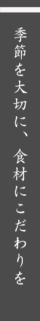 季節を大切に、食材にこだわりを