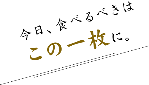 今日、食べるべきはこの一枚に。