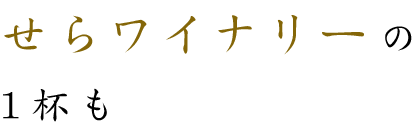 せらワイナリーの1杯も