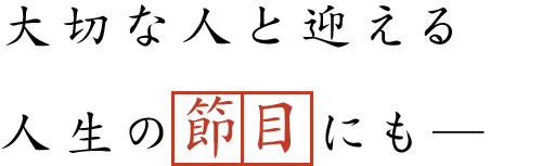 大切な人と迎える人生の節目にも