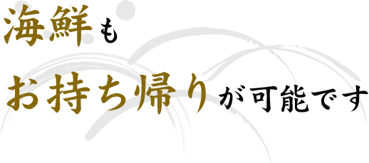 海鮮もお持ち帰りが可能です